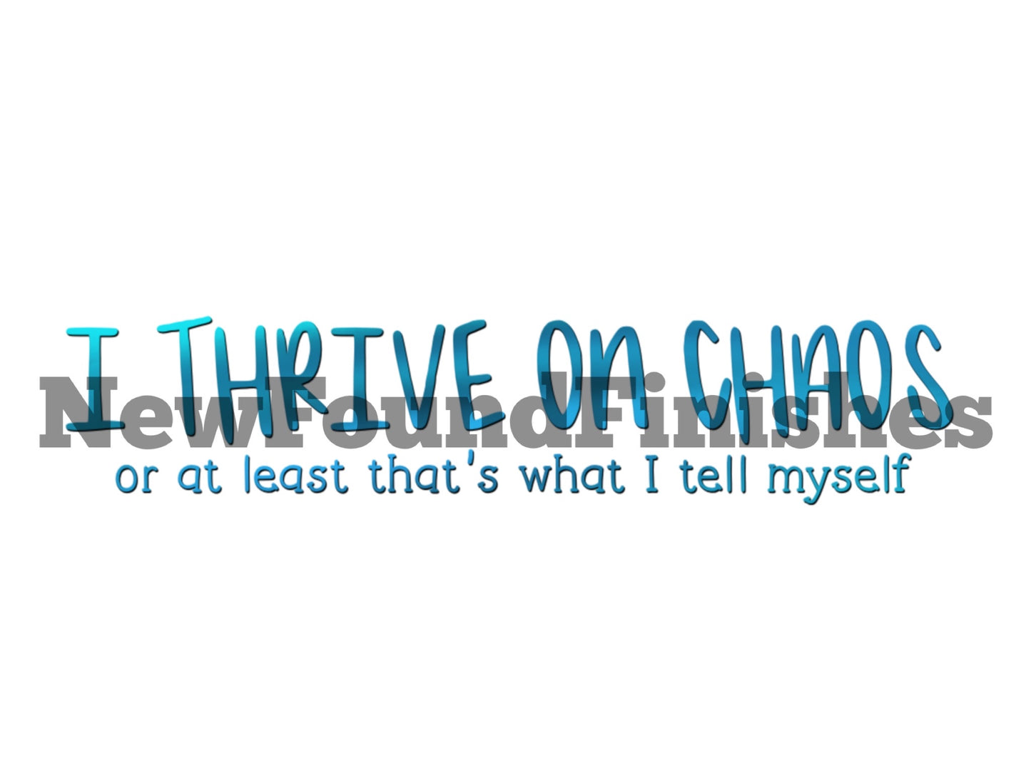 I thrive on chaos